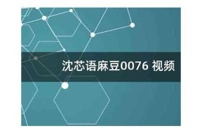 沈芯语最新作品分享：麻豆传媒热播影片推荐与精彩看点